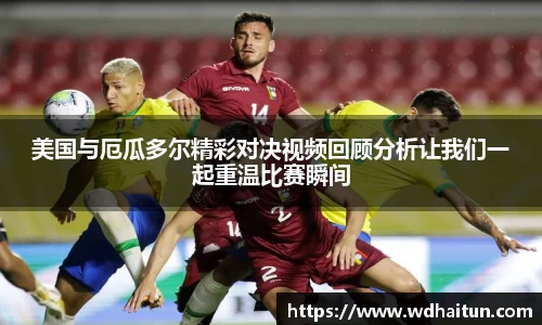 美国与厄瓜多尔精彩对决视频回顾分析让我们一起重温比赛瞬间