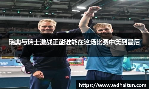 瑞典与瑞士激战正酣谁能在这场比赛中笑到最后