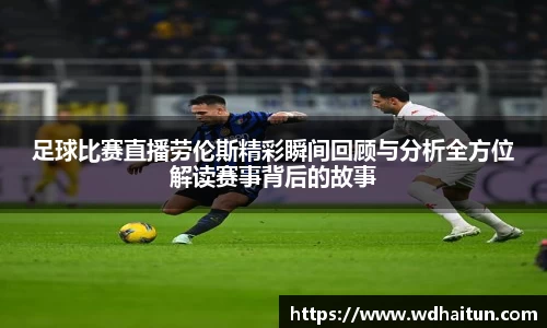 足球比赛直播劳伦斯精彩瞬间回顾与分析全方位解读赛事背后的故事