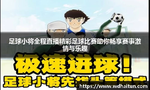 足球小将全程直播精彩足球比赛助你畅享赛事激情与乐趣