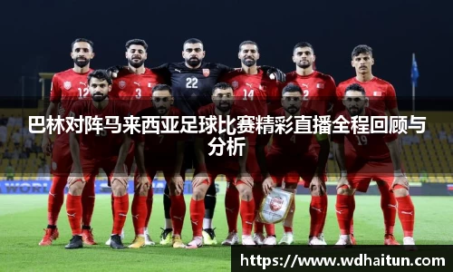 巴林对阵马来西亚足球比赛精彩直播全程回顾与分析