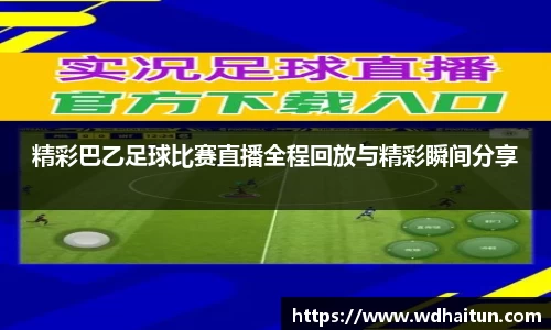 精彩巴乙足球比赛直播全程回放与精彩瞬间分享
