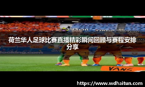 荷兰华人足球比赛直播精彩瞬间回顾与赛程安排分享