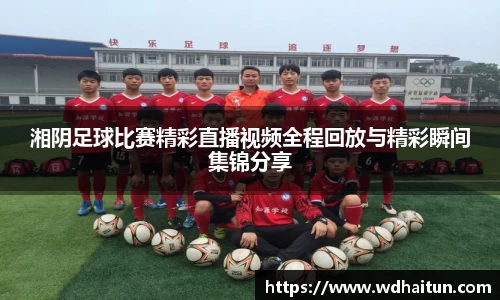湘阴足球比赛精彩直播视频全程回放与精彩瞬间集锦分享