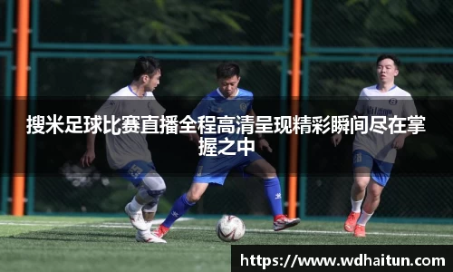 搜米足球比赛直播全程高清呈现精彩瞬间尽在掌握之中