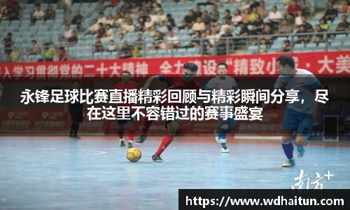 永锋足球比赛直播精彩回顾与精彩瞬间分享，尽在这里不容错过的赛事盛宴