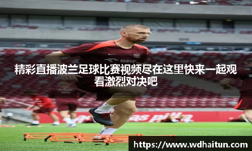 精彩直播波兰足球比赛视频尽在这里快来一起观看激烈对决吧