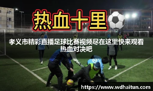 孝义市精彩直播足球比赛视频尽在这里快来观看热血对决吧