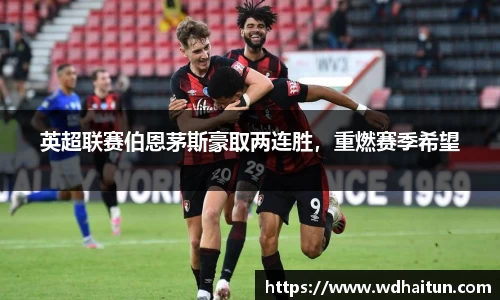 英超联赛伯恩茅斯豪取两连胜，重燃赛季希望