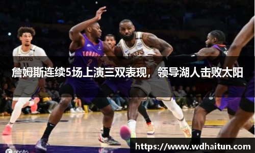 詹姆斯连续5场上演三双表现，领导湖人击败太阳