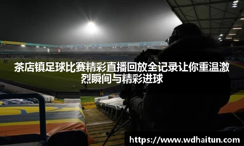 茶店镇足球比赛精彩直播回放全记录让你重温激烈瞬间与精彩进球