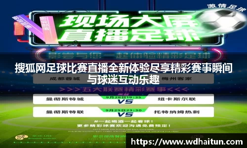 搜狐网足球比赛直播全新体验尽享精彩赛事瞬间与球迷互动乐趣