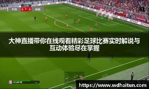 大神直播带你在线观看精彩足球比赛实时解说与互动体验尽在掌握