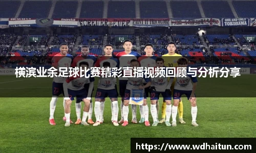 横滨业余足球比赛精彩直播视频回顾与分析分享