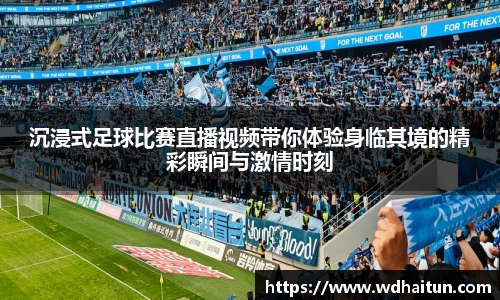 沉浸式足球比赛直播视频带你体验身临其境的精彩瞬间与激情时刻