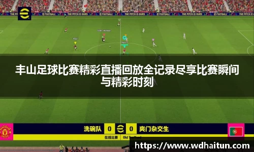 丰山足球比赛精彩直播回放全记录尽享比赛瞬间与精彩时刻