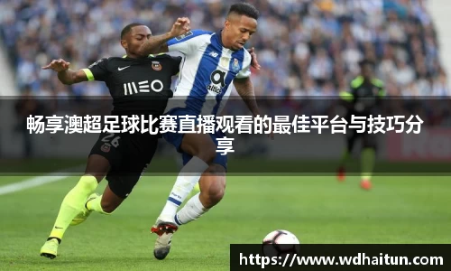 畅享澳超足球比赛直播观看的最佳平台与技巧分享