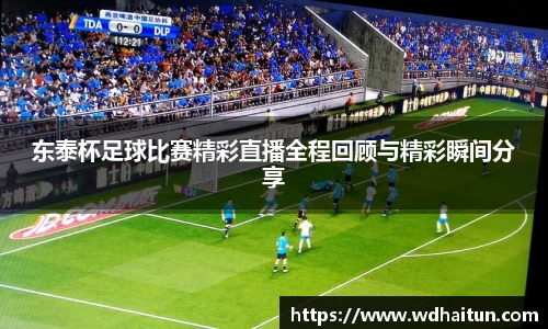 东泰杯足球比赛精彩直播全程回顾与精彩瞬间分享