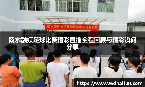 陵水融媒足球比赛精彩直播全程回顾与精彩瞬间分享