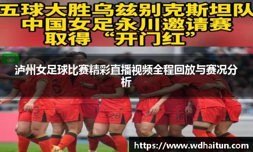 泸州女足球比赛精彩直播视频全程回放与赛况分析