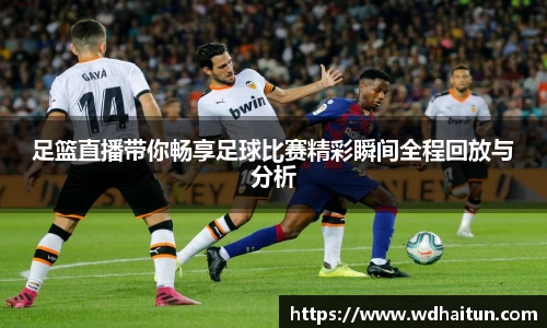 足篮直播带你畅享足球比赛精彩瞬间全程回放与分析