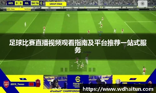 足球比赛直播视频观看指南及平台推荐一站式服务
