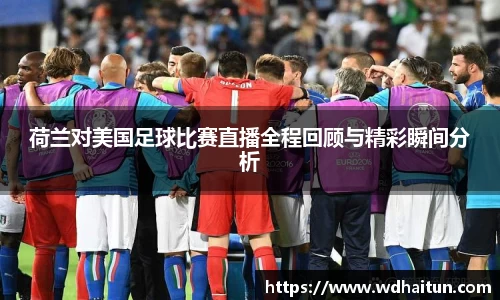 荷兰对美国足球比赛直播全程回顾与精彩瞬间分析