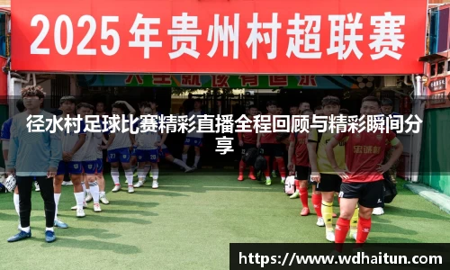 径水村足球比赛精彩直播全程回顾与精彩瞬间分享