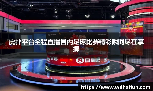 虎扑平台全程直播国内足球比赛精彩瞬间尽在掌握