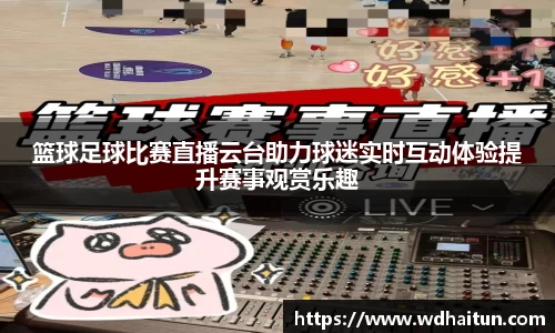 篮球足球比赛直播云台助力球迷实时互动体验提升赛事观赏乐趣