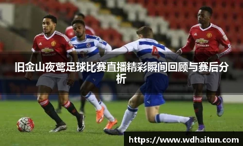 旧金山夜莺足球比赛直播精彩瞬间回顾与赛后分析