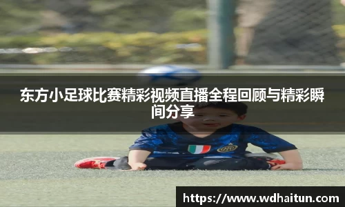 东方小足球比赛精彩视频直播全程回顾与精彩瞬间分享
