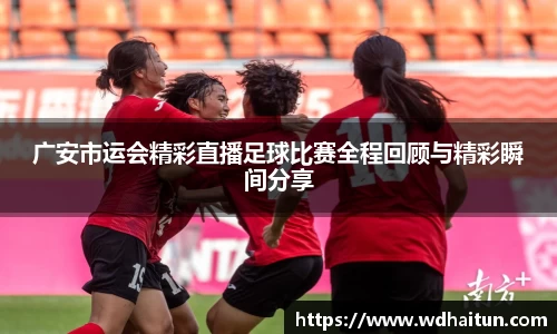 广安市运会精彩直播足球比赛全程回顾与精彩瞬间分享