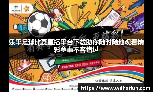 乐平足球比赛直播平台下载助你随时随地观看精彩赛事不容错过