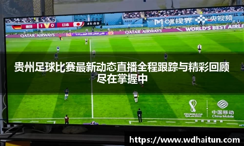 贵州足球比赛最新动态直播全程跟踪与精彩回顾尽在掌握中