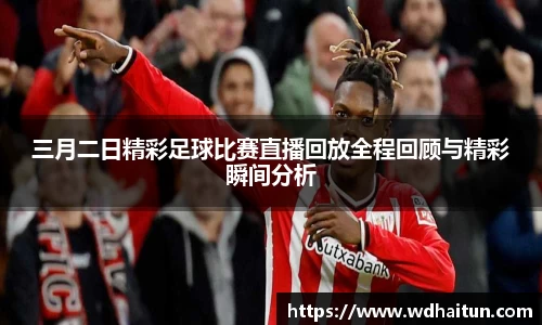 三月二日精彩足球比赛直播回放全程回顾与精彩瞬间分析