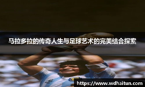 马拉多拉的传奇人生与足球艺术的完美结合探索