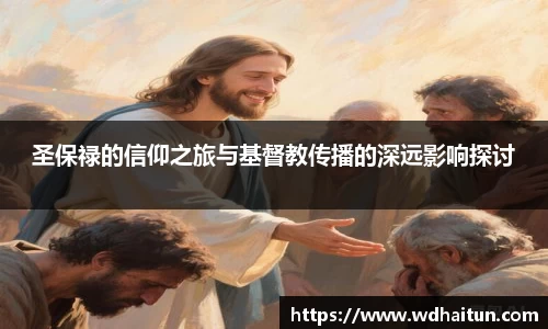 圣保禄的信仰之旅与基督教传播的深远影响探讨