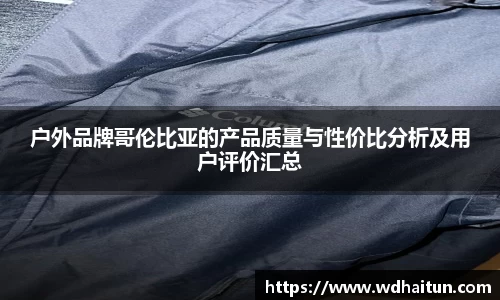 户外品牌哥伦比亚的产品质量与性价比分析及用户评价汇总