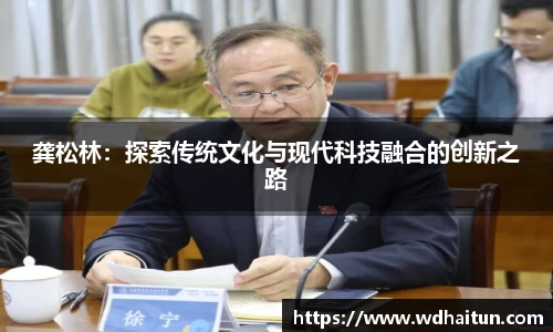 龚松林：探索传统文化与现代科技融合的创新之路