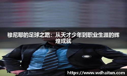穆尼耶的足球之路：从天才少年到职业生涯的辉煌成就