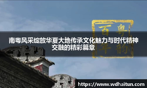 南粤风采绽放华夏大地传承文化魅力与时代精神交融的精彩篇章