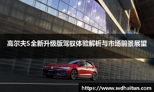 高尔夫S全新升级版驾驭体验解析与市场前景展望