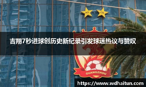 吉翔7秒进球创历史新纪录引发球迷热议与赞叹