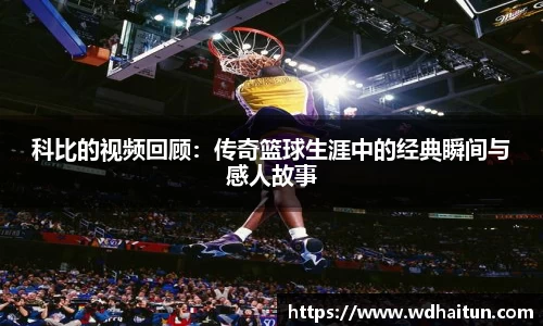 科比的视频回顾：传奇篮球生涯中的经典瞬间与感人故事