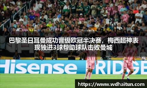 巴黎圣日耳曼成功晋级欧冠半决赛，梅西超神表现独进3球帮助球队击败曼城