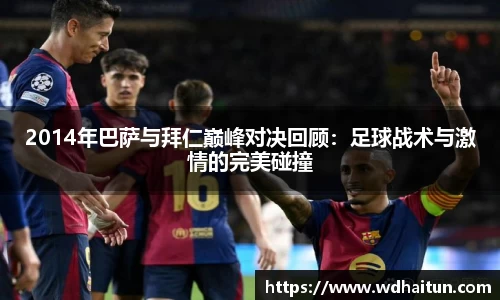 2014年巴萨与拜仁巅峰对决回顾：足球战术与激情的完美碰撞