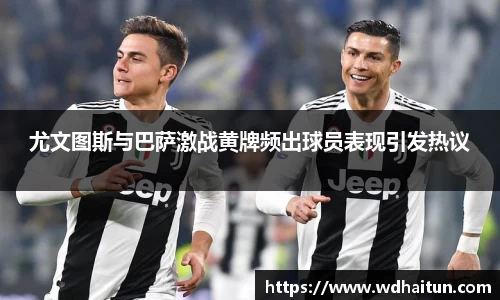 尤文图斯与巴萨激战黄牌频出球员表现引发热议