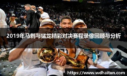 2019年马刺与猛龙精彩对决赛程录像回顾与分析