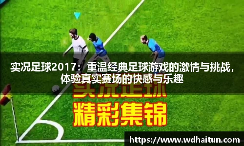 实况足球2017：重温经典足球游戏的激情与挑战，体验真实赛场的快感与乐趣